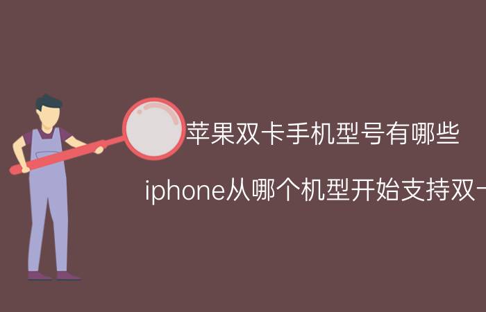 苹果双卡手机型号有哪些 iphone从哪个机型开始支持双卡？